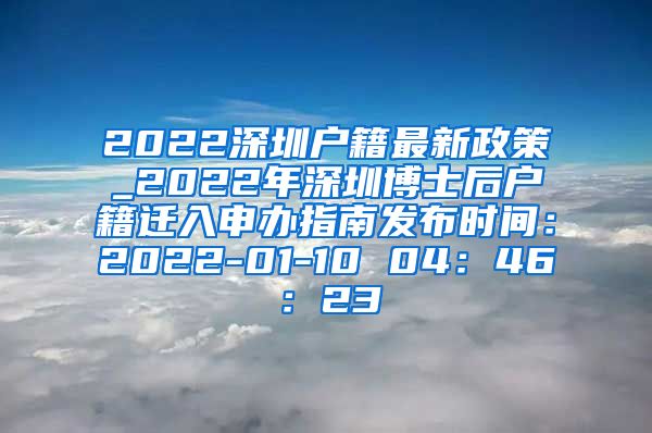 2022深圳户籍最新政策_2022年深圳博士后户籍迁入申办指南发布时间：2022-01-10 04：46：23