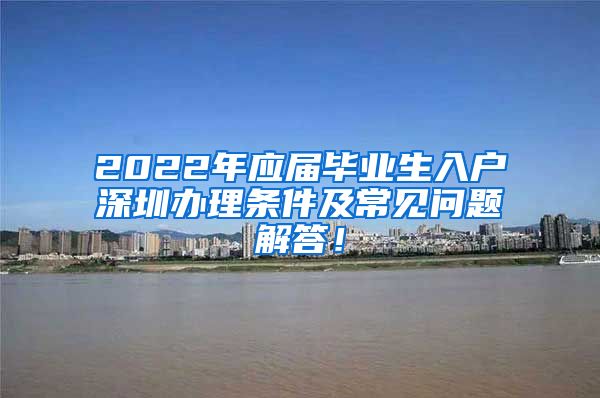 2022年应届毕业生入户深圳办理条件及常见问题解答！