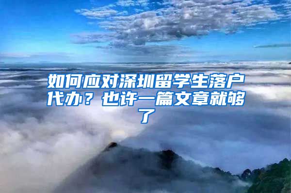 如何应对深圳留学生落户代办？也许一篇文章就够了