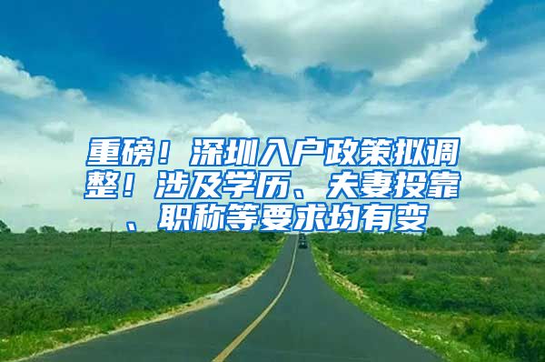 重磅！深圳入户政策拟调整！涉及学历、夫妻投靠、职称等要求均有变