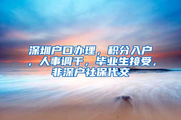 深圳户口办理，积分入户，人事调干，毕业生接受，非深户社保代交