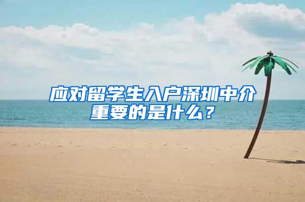 应对留学生入户深圳中介重要的是什么？