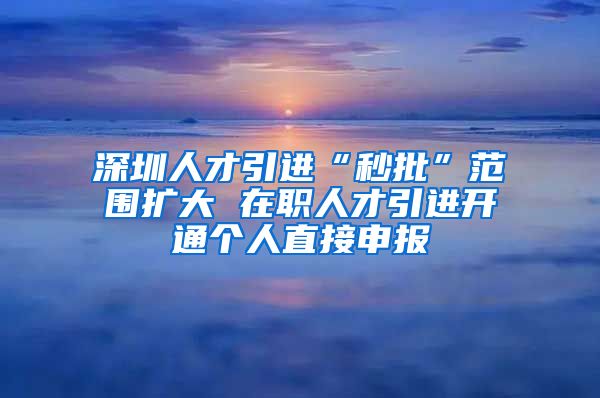 深圳人才引进“秒批”范围扩大 在职人才引进开通个人直接申报