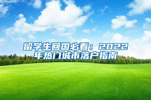 留学生回国必看：2022年热门城市落户指南