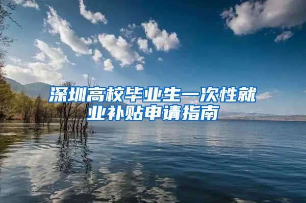 深圳高校毕业生一次性就业补贴申请指南