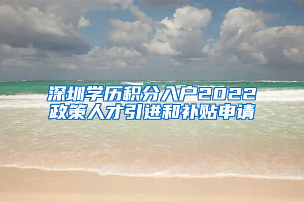 深圳学历积分入户2022政策人才引进和补贴申请