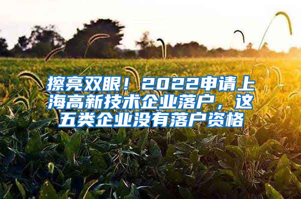 擦亮双眼！2022申请上海高新技术企业落户，这五类企业没有落户资格