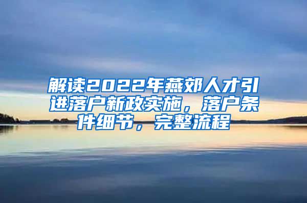 解读2022年燕郊人才引进落户新政实施，落户条件细节，完整流程