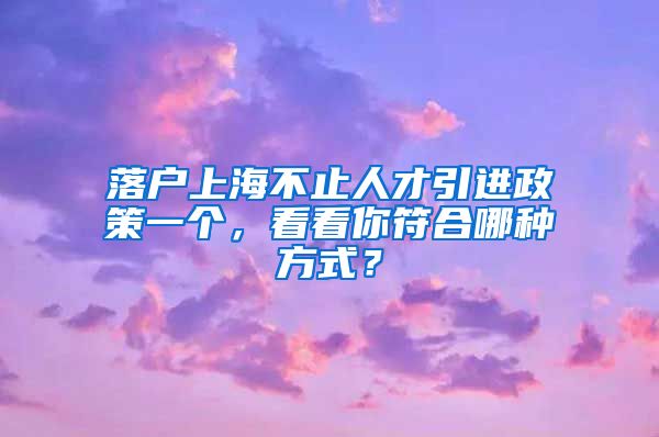 落户上海不止人才引进政策一个，看看你符合哪种方式？