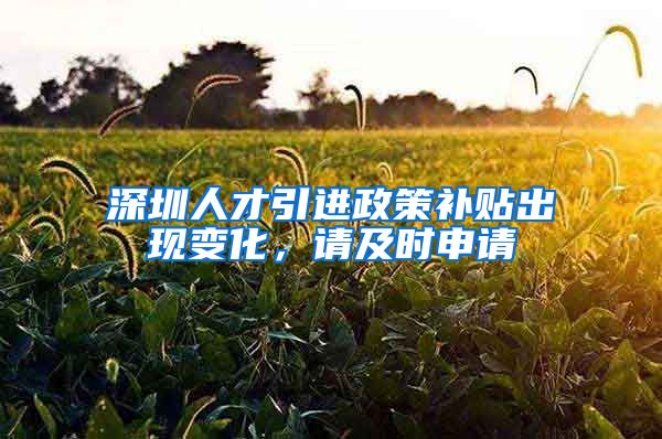 深圳人才引进政策补贴出现变化，请及时申请