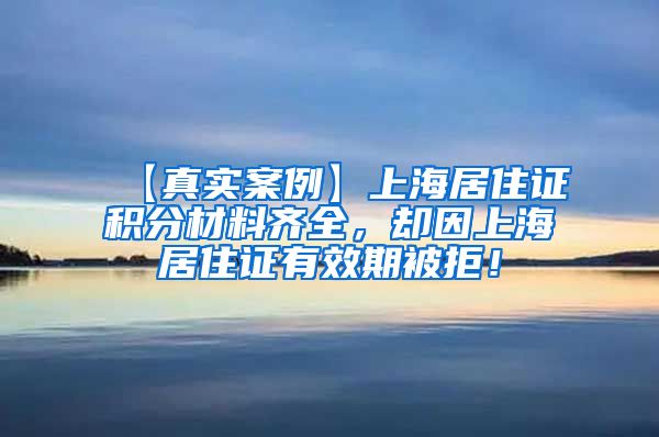 【真实案例】上海居住证积分材料齐全，却因上海居住证有效期被拒！