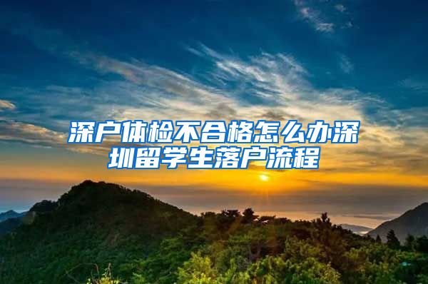 深户体检不合格怎么办深圳留学生落户流程