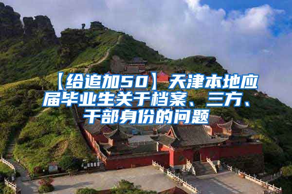 【给追加50】天津本地应届毕业生关于档案、三方、干部身份的问题