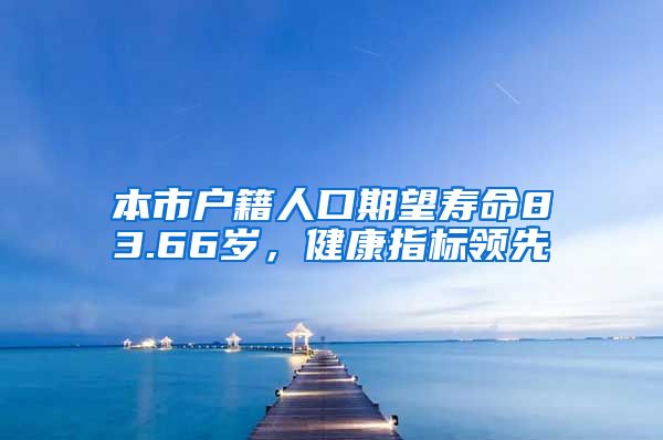 本市户籍人口期望寿命83.66岁，健康指标领先