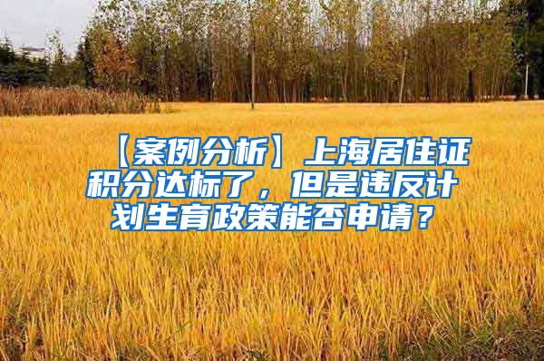 【案例分析】上海居住证积分达标了，但是违反计划生育政策能否申请？