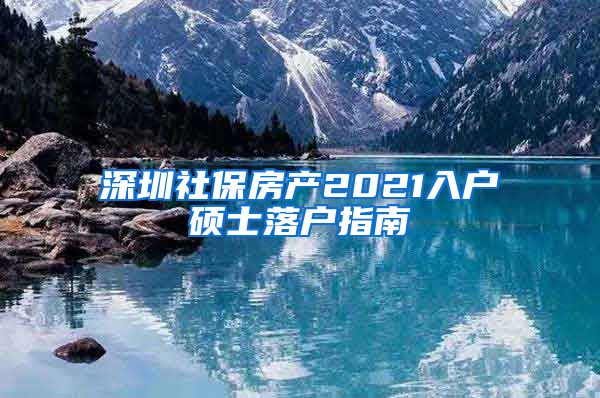 深圳社保房产2021入户硕士落户指南