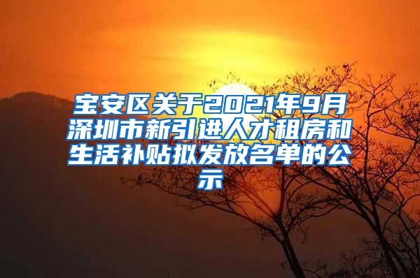 宝安区关于2021年9月深圳市新引进人才租房和生活补贴拟发放名单的公示