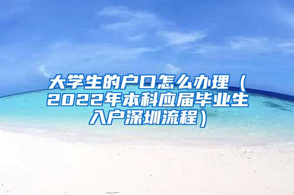 大学生的户口怎么办理（2022年本科应届毕业生入户深圳流程）