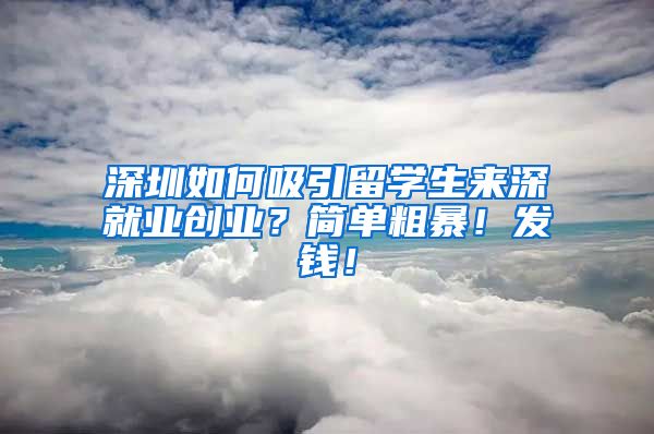 深圳如何吸引留学生来深就业创业？简单粗暴！发钱！