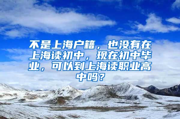 不是上海户籍，也没有在上海读初中，现在初中毕业，可以到上海读职业高中吗？