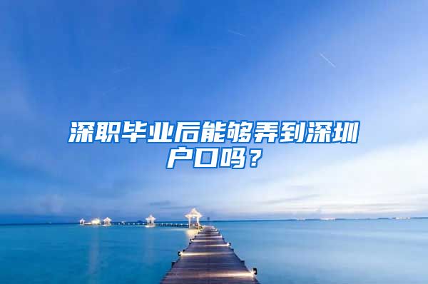 深职毕业后能够弄到深圳户口吗？