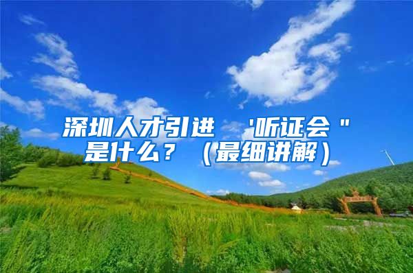 深圳人才引进  '听证会＂是什么？（最细讲解）