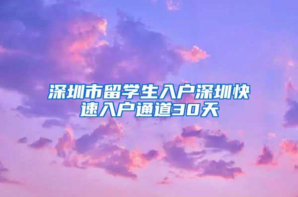 深圳市留学生入户深圳快速入户通道30天