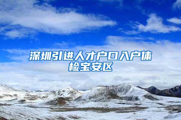 深圳引进人才户口入户体检宝安区