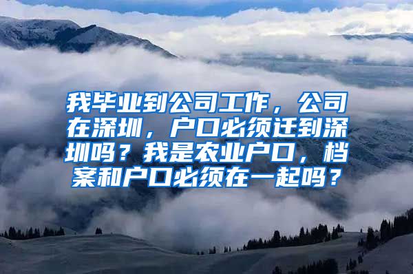 我毕业到公司工作，公司在深圳，户口必须迁到深圳吗？我是农业户口，档案和户口必须在一起吗？