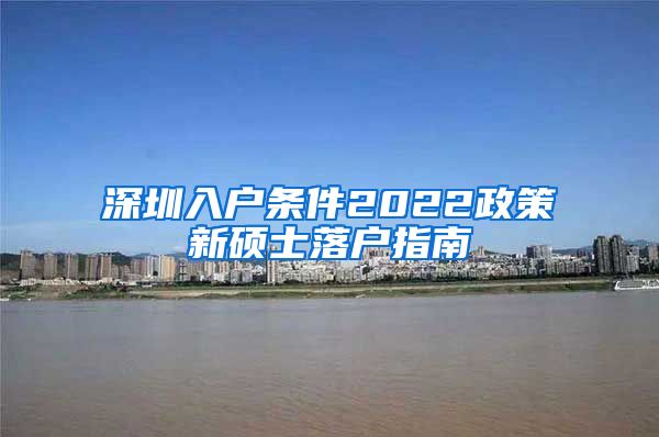 深圳入户条件2022政策新硕士落户指南