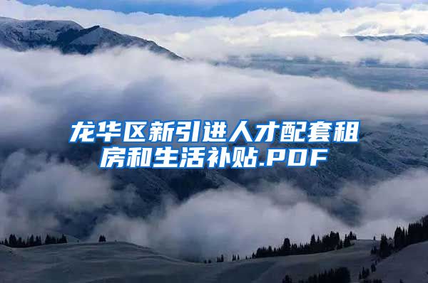 龙华区新引进人才配套租房和生活补贴.PDF