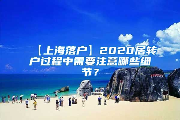 【上海落户】2020居转户过程中需要注意哪些细节？