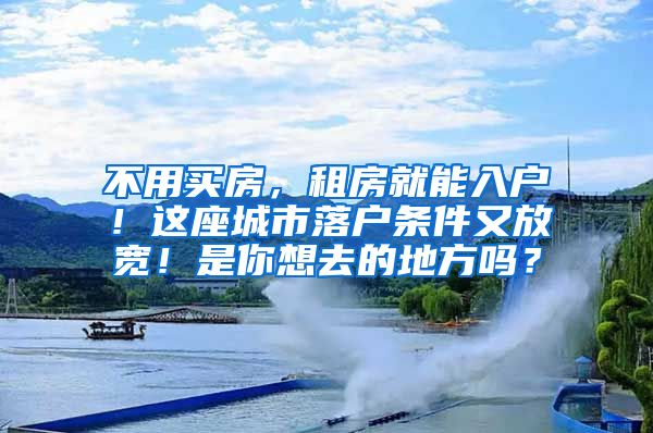 不用买房，租房就能入户！这座城市落户条件又放宽！是你想去的地方吗？