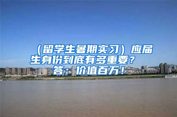 （留学生暑期实习）应届生身份到底有多重要？ 答：价值百万！