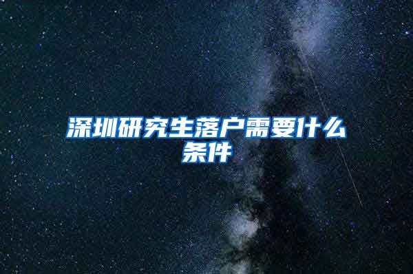 深圳研究生落户需要什么条件