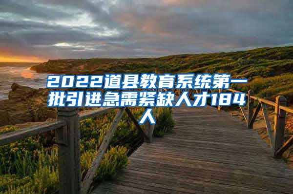 2022道县教育系统第一批引进急需紧缺人才184人