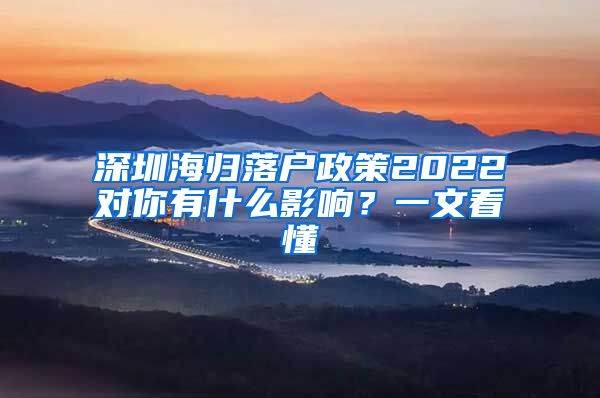 深圳海归落户政策2022对你有什么影响？一文看懂