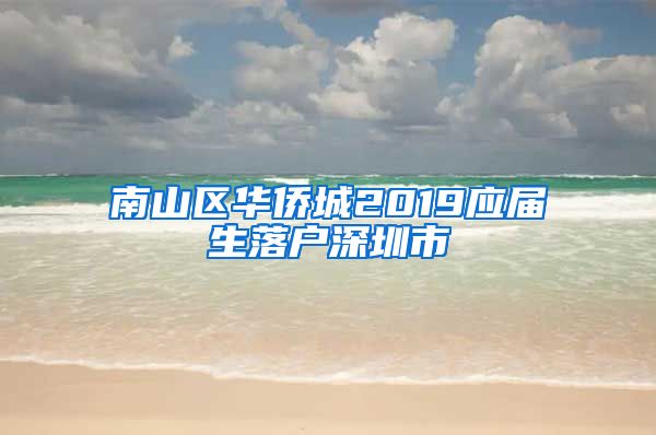 南山区华侨城2019应届生落户深圳市