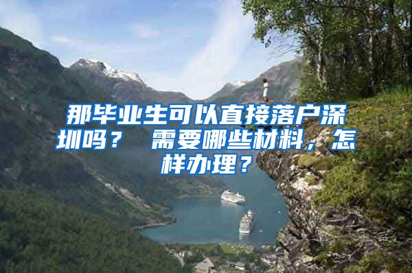 那毕业生可以直接落户深圳吗？ 需要哪些材料，怎样办理？