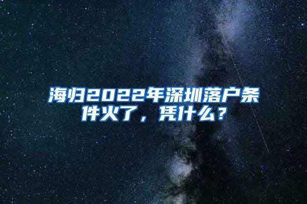 海归2022年深圳落户条件火了，凭什么？