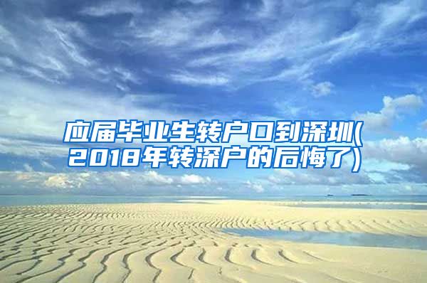 应届毕业生转户口到深圳(2018年转深户的后悔了)