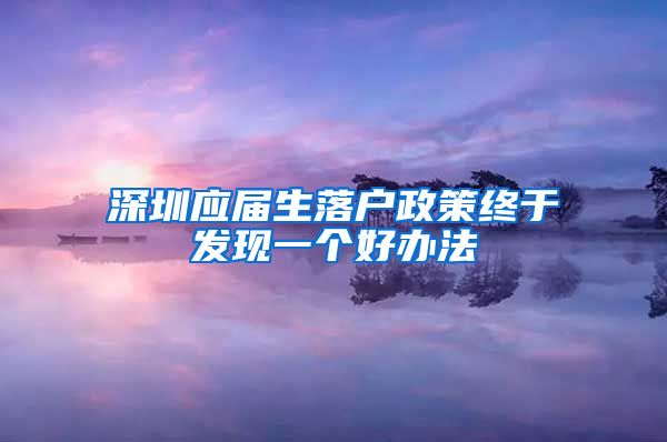 深圳应届生落户政策终于发现一个好办法