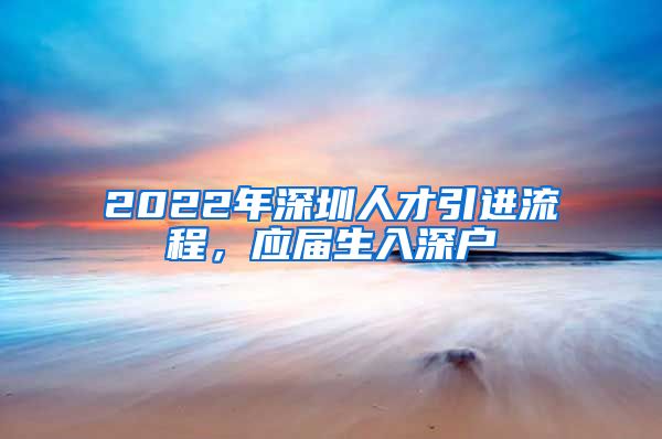 2022年深圳人才引进流程，应届生入深户