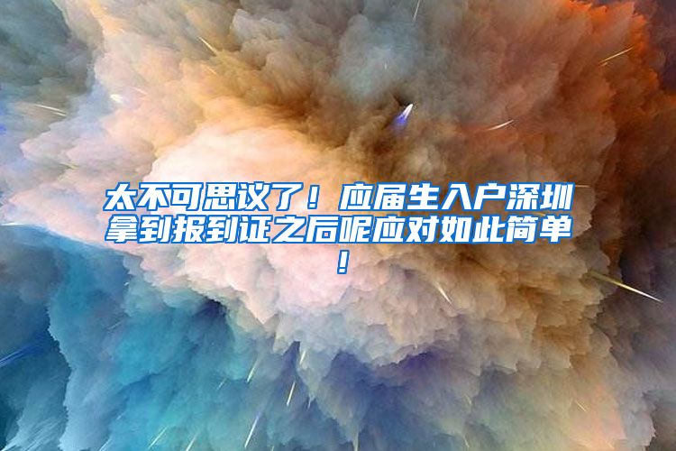 太不可思议了！应届生入户深圳拿到报到证之后呢应对如此简单！