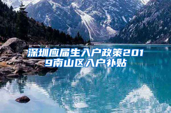 深圳应届生入户政策2019南山区入户补贴