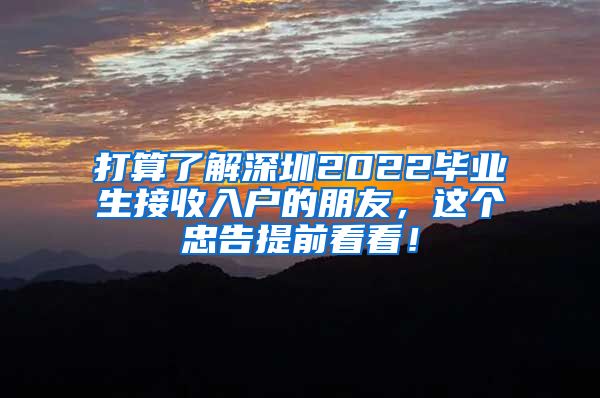 打算了解深圳2022毕业生接收入户的朋友，这个忠告提前看看！