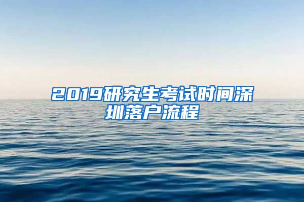 2019研究生考试时间深圳落户流程