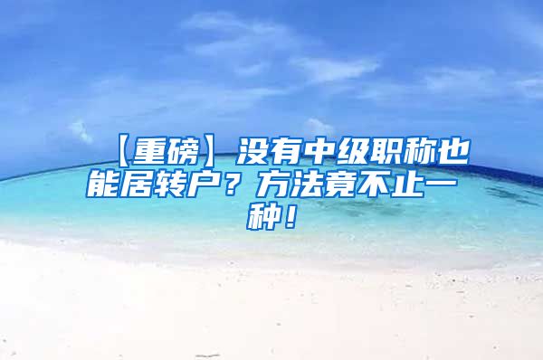 【重磅】没有中级职称也能居转户？方法竟不止一种！