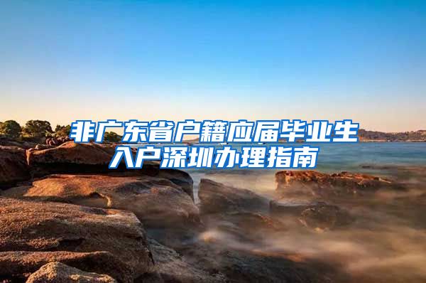 非广东省户籍应届毕业生入户深圳办理指南