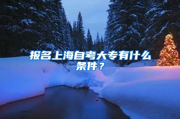 报名上海自考大专有什么条件？